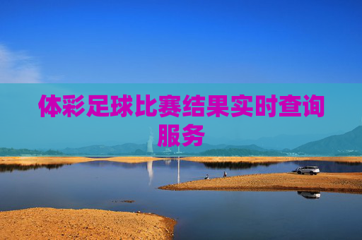 体彩足球比赛结果实时查询服务