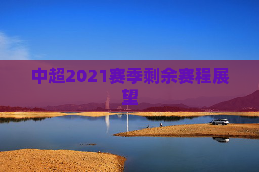 中超2021赛季剩余赛程展望