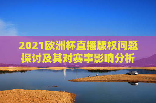2021欧洲杯直播版权问题探讨及其对赛事影响分析