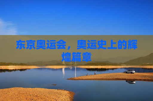 东京奥运会，奥运史上的辉煌篇章