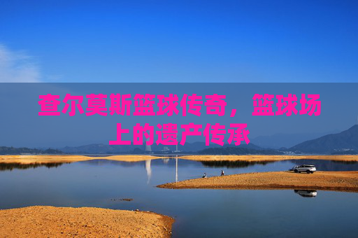 查尔莫斯篮球传奇，篮球场上的遗产传承