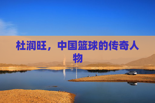 杜润旺，中国篮球的传奇人物