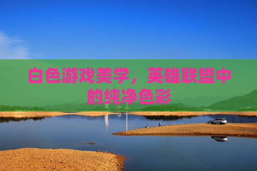 白色游戏美学，英雄联盟中的纯净色彩