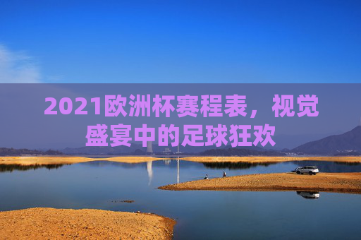 2021欧洲杯赛程表，视觉盛宴中的足球狂欢