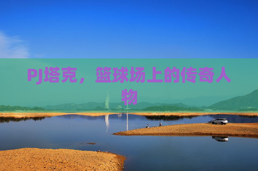 PJ塔克，篮球场上的传奇人物