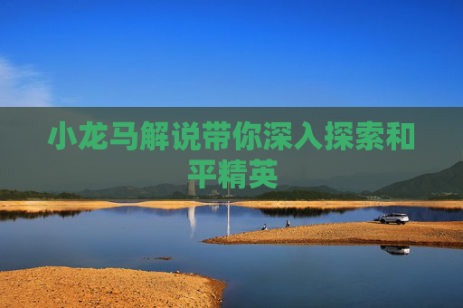 小龙马解说带你深入探索和平精英