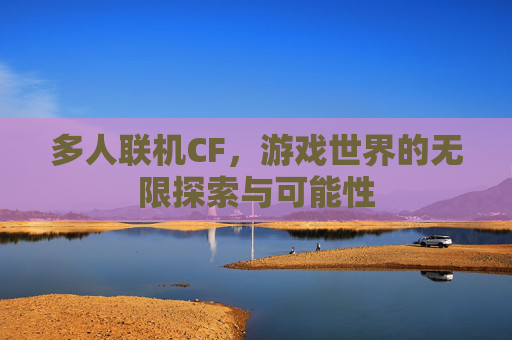 多人联机CF，游戏世界的无限探索与可能性