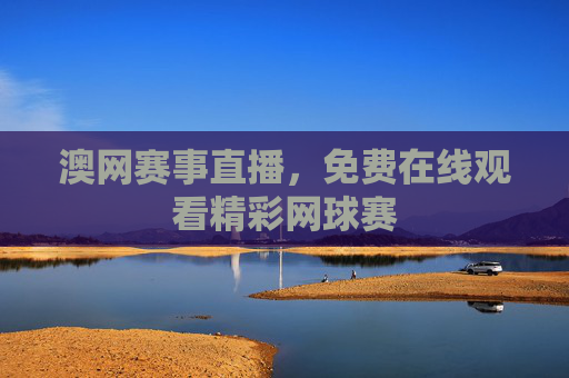 澳网赛事直播，免费在线观看精彩网球赛