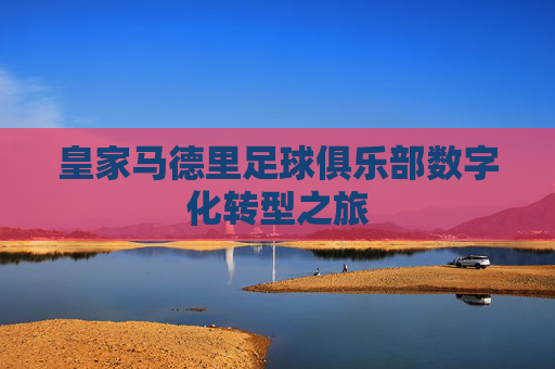 皇家马德里足球俱乐部数字化转型之旅