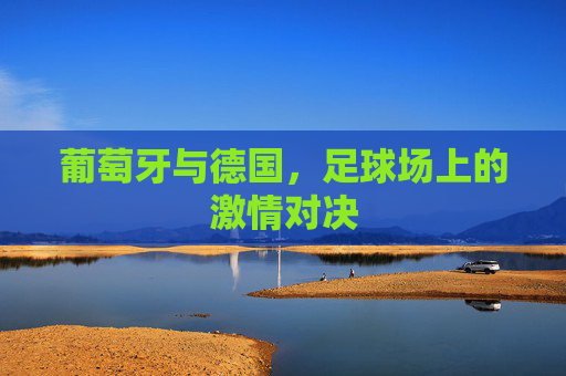 葡萄牙与德国，足球场上的激情对决
