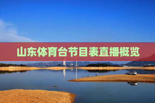山东体育台节目表直播概览 山东体育台节目表直播概览