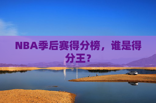 NBA季后赛得分榜，谁是得分王？