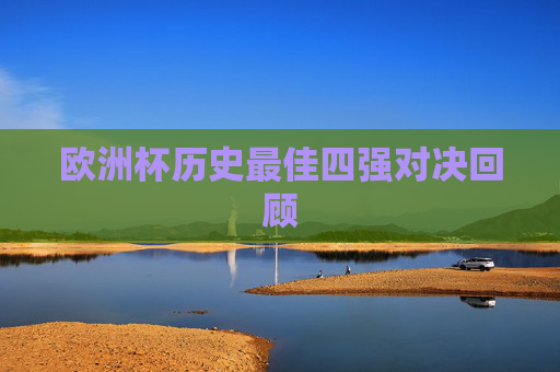 欧洲杯历史最佳四强对决回顾
