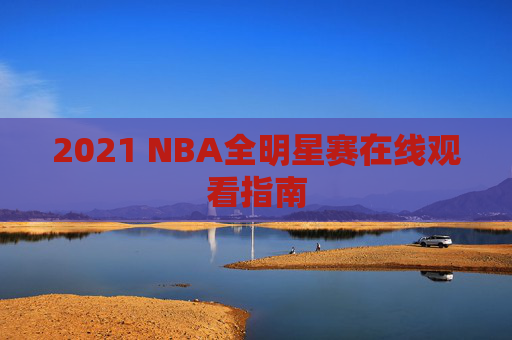 2021 NBA全明星赛在线观看指南
