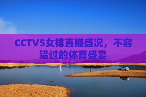 CCTV5女排直播盛况，不容错过的体育盛宴