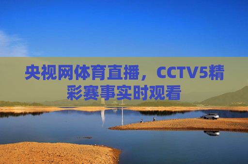 央视网体育直播，CCTV5精彩赛事实时观看