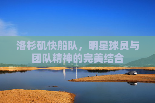 洛杉矶快船队，明星球员与团队精神的完美结合