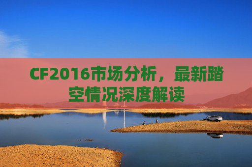 CF2016市场分析，最新踏空情况深度解读