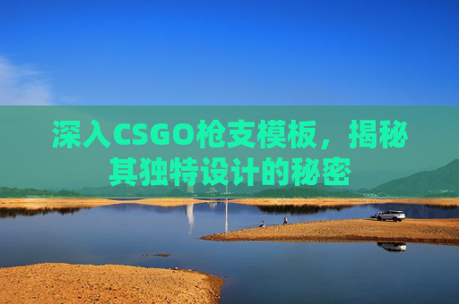 深入CSGO枪支模板，揭秘其独特设计的秘密