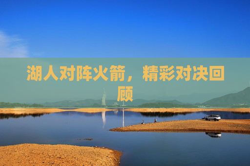 湖人对阵火箭，精彩对决回顾