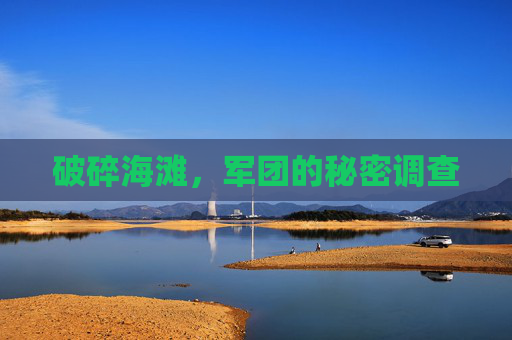 破碎海滩，军团的秘密调查