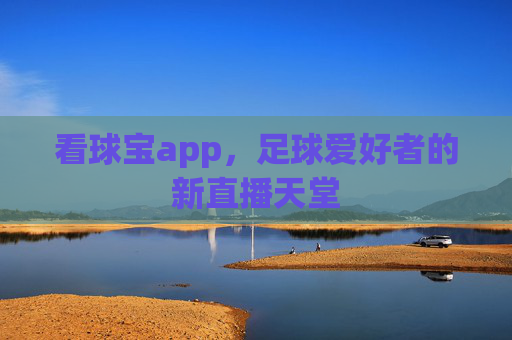 看球宝app，足球爱好者的新直播天堂