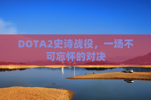 DOTA2史诗战役，一场不可忘怀的对决