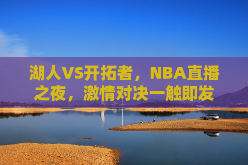 湖人VS开拓者，NBA直播之夜，激情对决一触即发