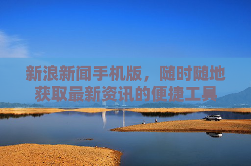 新浪新闻手机版，随时随地获取最新资讯的便捷工具