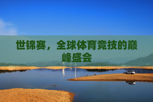 世锦赛，全球体育竞技的巅峰盛会