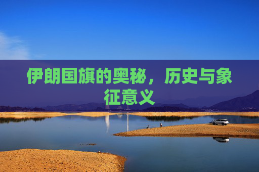 伊朗国旗的奥秘，历史与象征意义