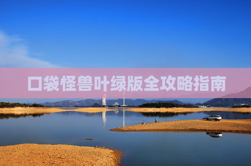 口袋怪兽叶绿版全攻略指南