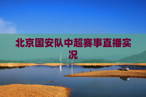 北京国安队中超赛事直播实况