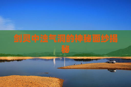 剑灵中浊气洞的神秘面纱揭秘