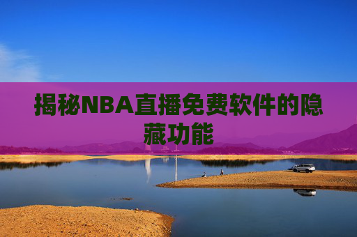 揭秘NBA直播免费软件的隐藏功能 揭秘NBA直播免费软件的隐藏功能