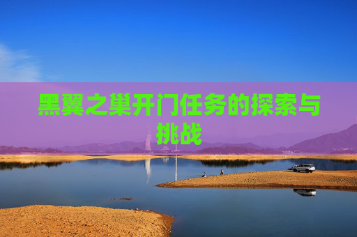 黑翼之巢开门任务的探索与挑战