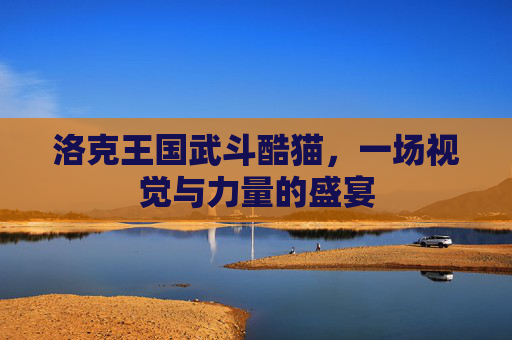 洛克王国武斗酷猫，一场视觉与力量的盛宴