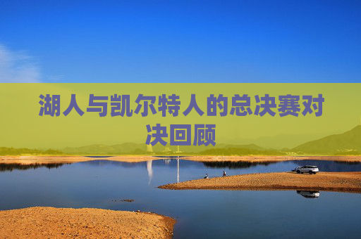 湖人与凯尔特人的总决赛对决回顾