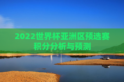 2022世界杯亚洲区预选赛积分分析与预测
