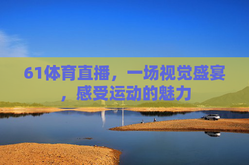 61体育直播，一场视觉盛宴，感受运动的魅力
