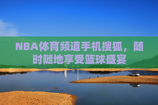 NBA体育频道手机搜狐，随时随地享受篮球盛宴