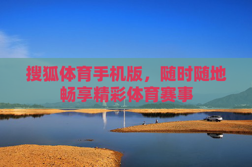 搜狐体育手机版，随时随地畅享精彩体育赛事