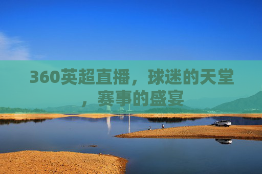 360英超直播，球迷的天堂，赛事的盛宴