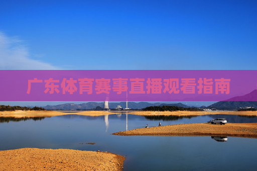 广东体育赛事直播观看指南