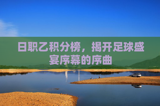 日职乙积分榜，揭开足球盛宴序幕的序曲