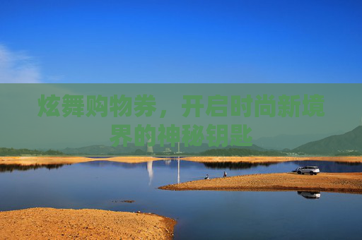 炫舞购物券,开启时尚新境界的神秘钥匙 炫舞购物券,开启时尚新境界的神秘钥匙