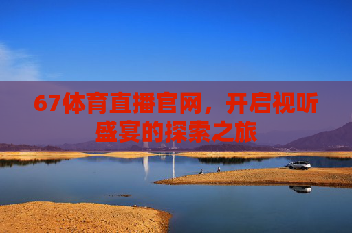 67体育直播官网，开启视听盛宴的探索之旅