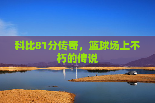 科比81分传奇，篮球场上不朽的传说