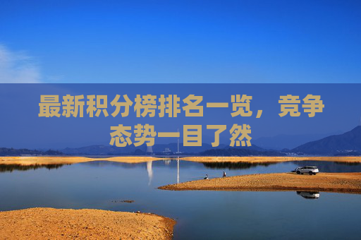 最新积分榜排名一览,竞争态势一目了然 最新积分榜排名一览,竞争态势一目了然