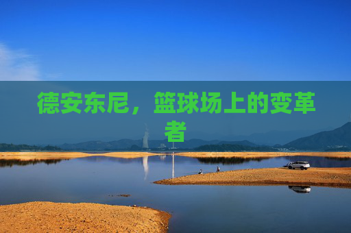 德安东尼,篮球场上的变革者 德安东尼,篮球场上的变革者